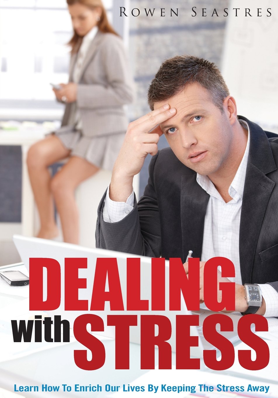 Dealing With Stress: Learn How To Enrich Our Lives By Keeping The Stress Away Self-help