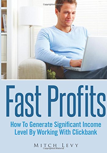 Fast Profits: How To Generate Significant Income Level By Working With Clickbank Business, Finance & Career