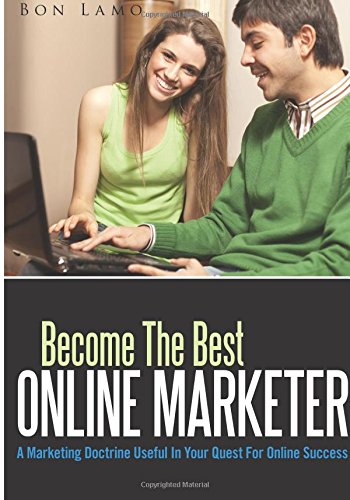 Become The Best Online Marketer: A Marketing Doctrine Useful In Your Quest For Online Success Business, Finance & Career