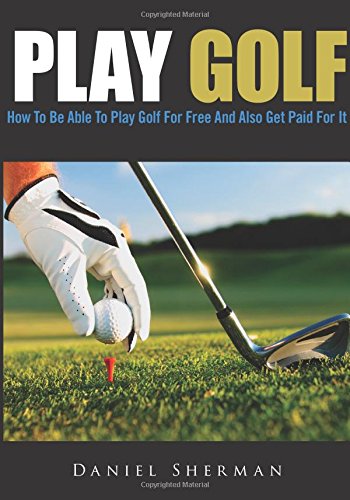 Play Golf: How To Be Able To Play Golf For Free And Also Get Paid For It Leisure & Fun