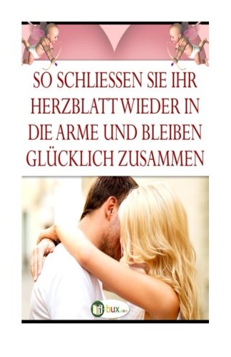 So schliessen Sie Ihr Herzblatt wieder in die Arme: und bleiben gluecklich zusammen Lifestyle