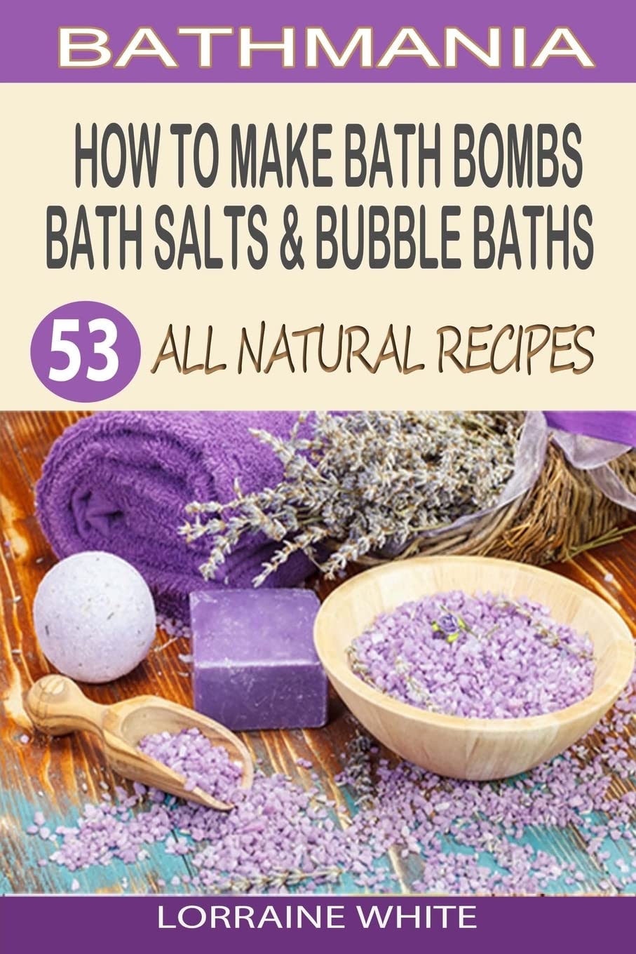 How To Make Bath Bombs, Bath Salts & Bubble Baths: 53 All Natural & Organic Recipes (All Natural Series) Hobbies & Crafts