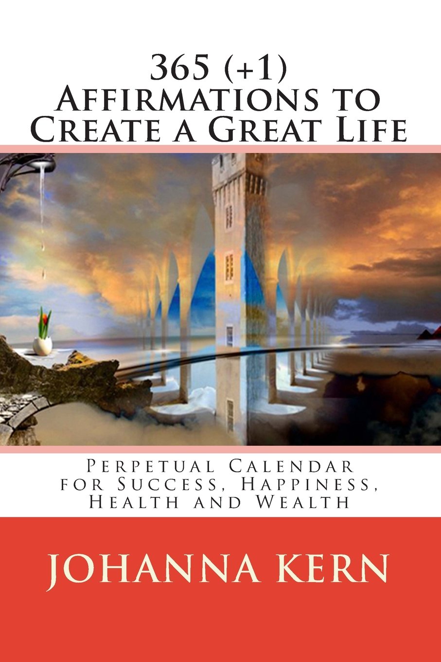 365 (+1) Affirmations to Create a Great Life: Perpetual Calendar for Success, Happiness, Health and Wealth Self-help