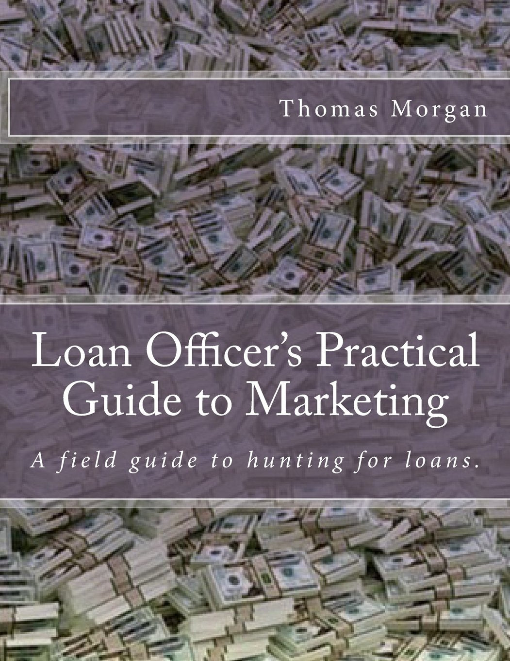 Loan Officer's Practical Guide to Marketing: Developing a Loan Officer Marketing Plan (The Practical Guide to Finance Series) Business, Finance & Career