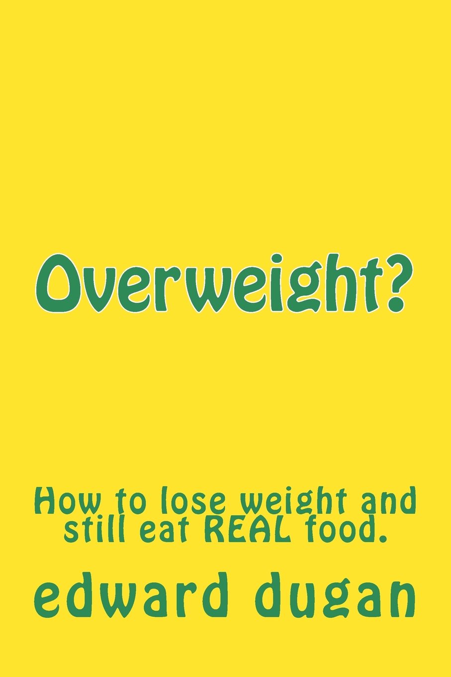 Overweight?: How to lose weight and still eat REAL food. Health, Nutrition & Fitness