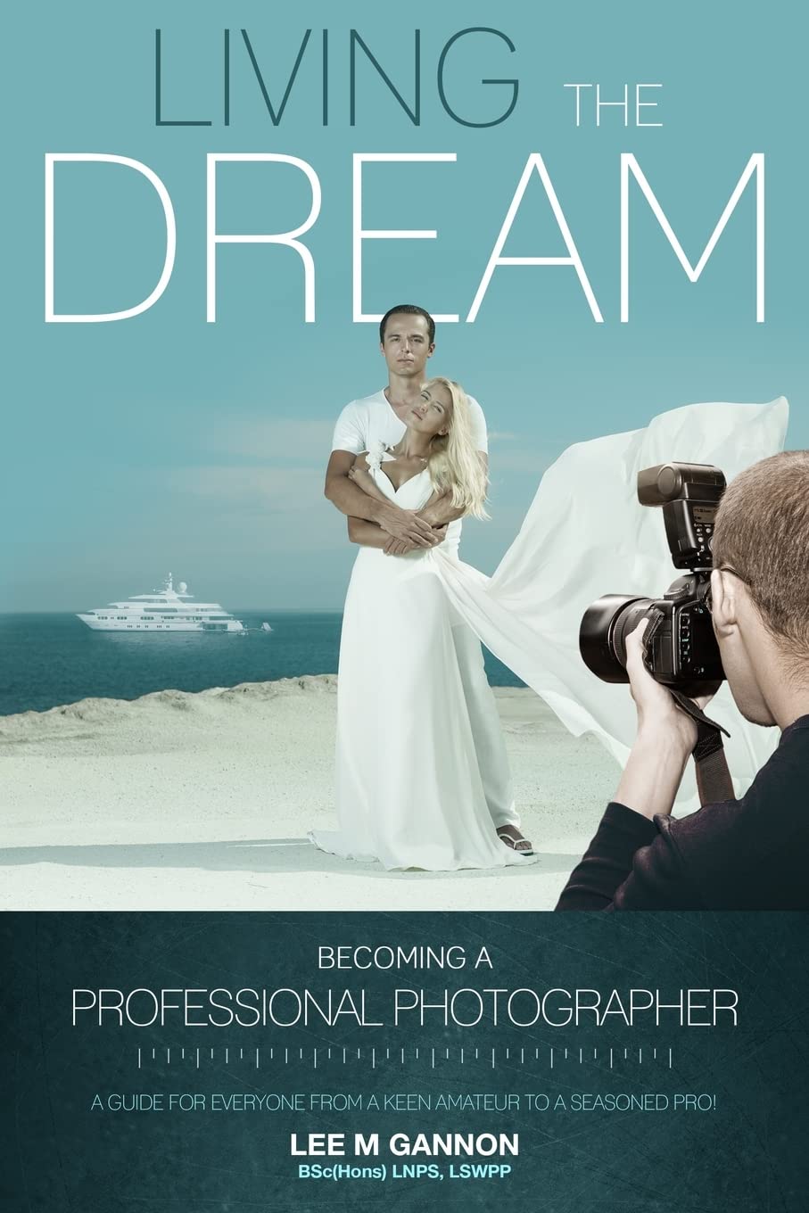 Living the dream - becoming a professional photographer: A guide for everyone from a keen amateur to a seasoned pro! Photography