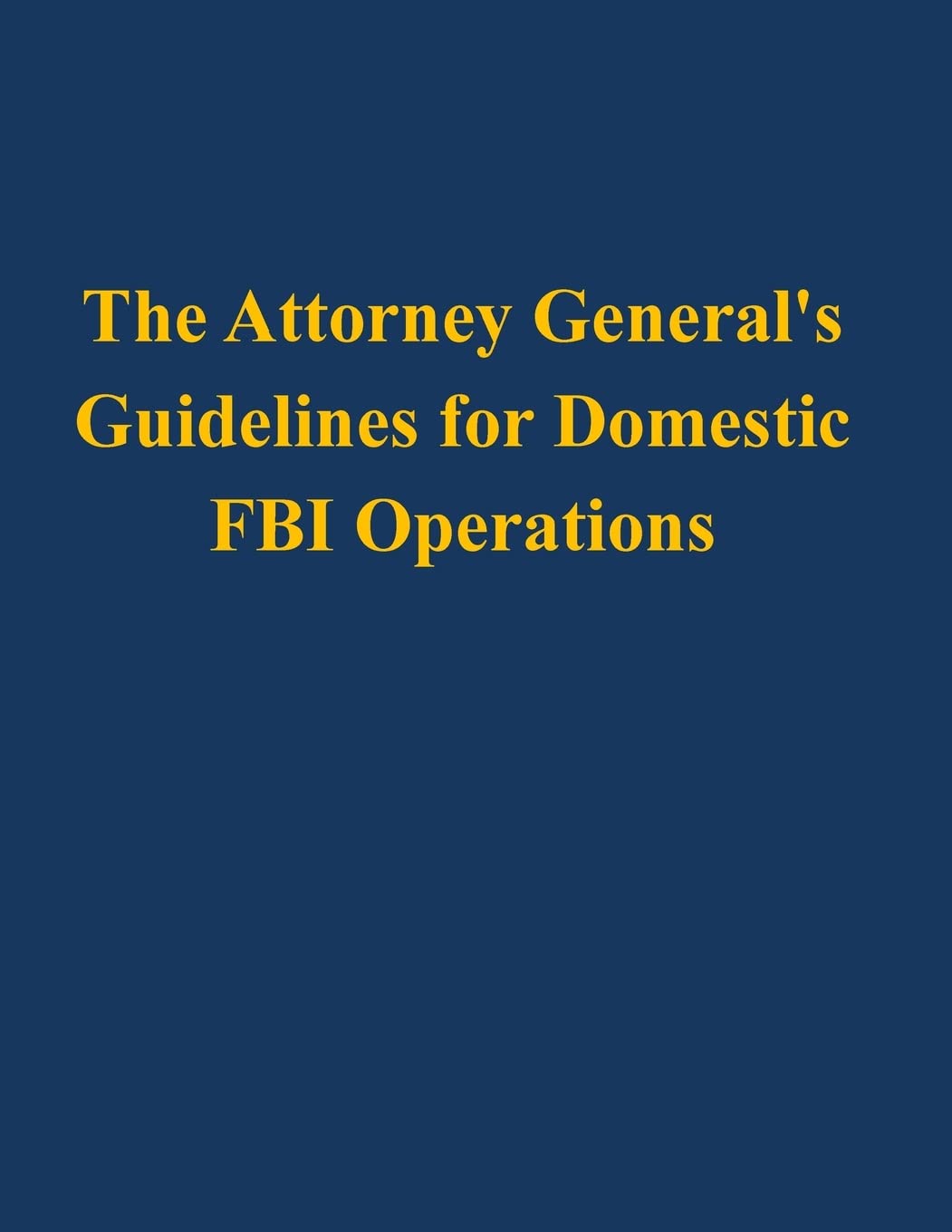 The Attorney General's Guidelines for Domestic FBI Operations Politics & History