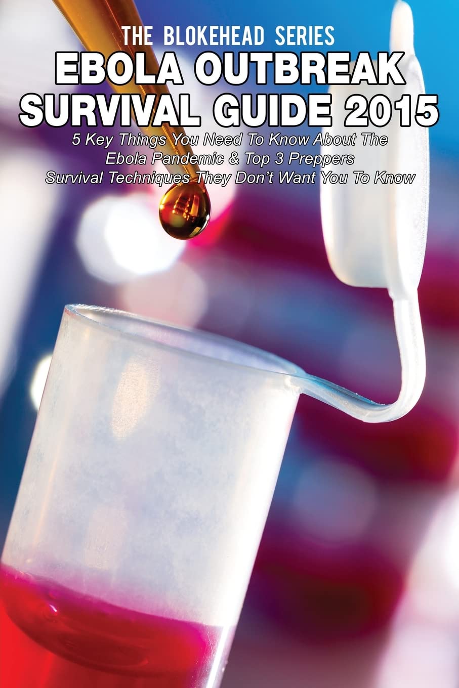 Ebola Outbreak Survival Guide 2015: 5 Key Things You Need To Know About The Ebola Pandemic & Top 3 Preppers Survival Techniques They Don’t Want You To Know (The Blokehead Success Series) Health, Nutrition & Fitness