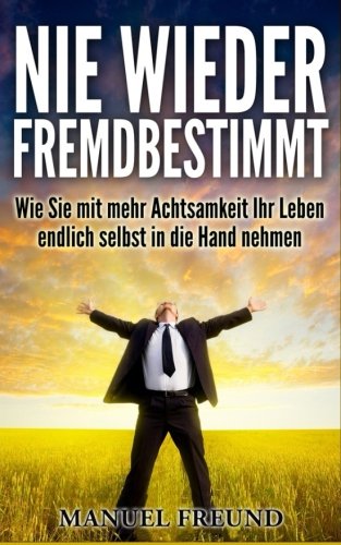 Nie wieder fremdbestimmt !: Wie Sie mit mehr Achtsamkeit Ihr Leben endlich selbst in die Hand nehmen Psychology