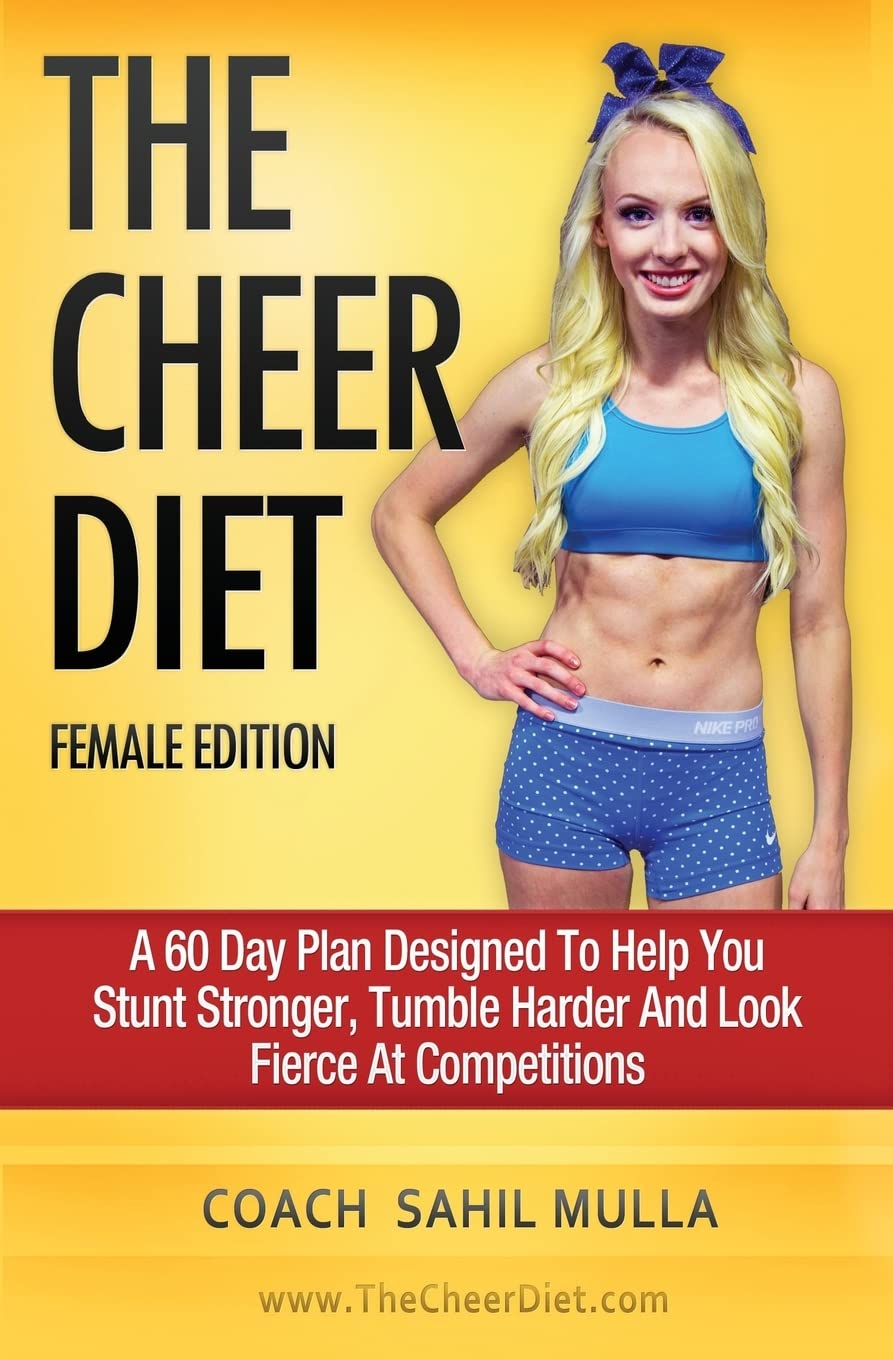 The Cheer Diet (Female Edition): A 60 Day Plan Designed To Help You Stunt Stronger, Tumble Harder & Look Absolutely Fierce At Competitions Health, Nutrition & Fitness