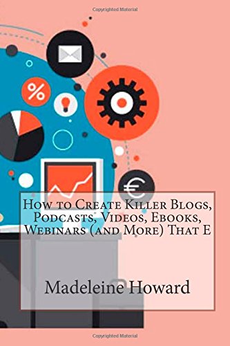 How to Create Killer Blogs, Podcasts, Videos, Ebooks, Webinars (and More) That E Business, Finance & Career