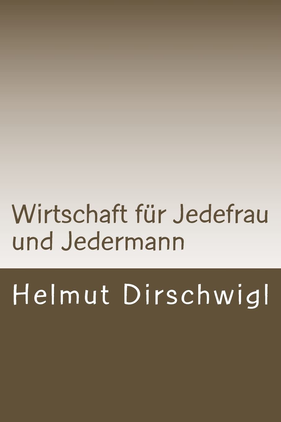 Wirtschaft für Jedefrau und Jedermann: Was Jedefrau und Jedermann vom globalen arbeitsteiligen Wirtschaften mindestens wissen und verstehen sollten Business, Finance & Career