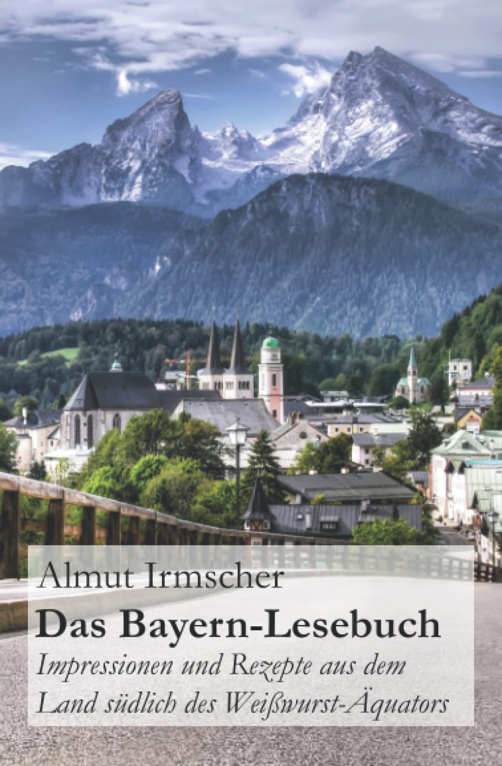 Das Bayern-Lesebuch: Impressionen und Rezepte aus dem Land südlich des Weißwurst-Äquators Travel