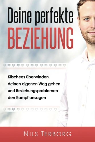 Deine perfekte Beziehung: Klischees überwinden, deinen eigenen Weg gehen und Beziehungsproblemen den Kampf ansagen Partnership & Love