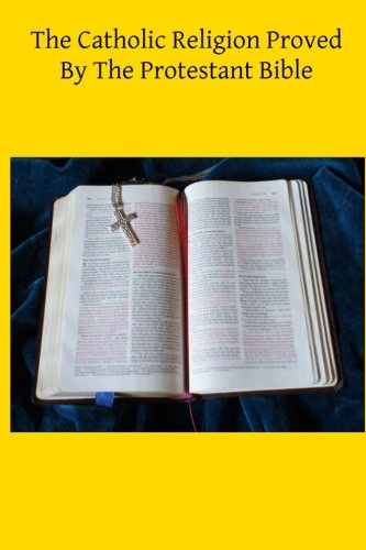 The Catholic Religion Proved By The Protestant Bible Religion & Esotericism