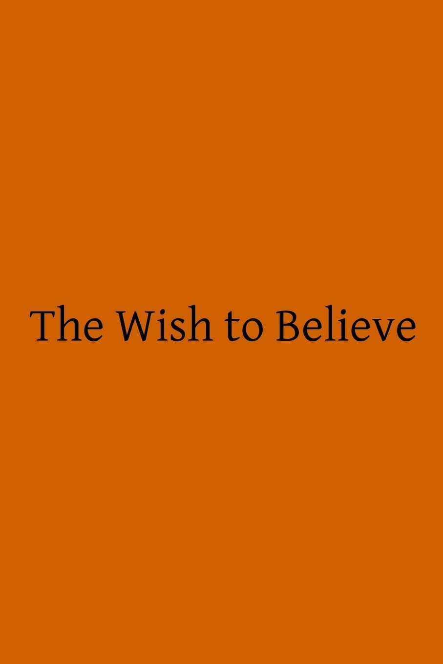 The Wish to Believe: A Discussion Concerning the Temper of Mind Man Should Undertake in Religious Inquiry Religion & Esotericism