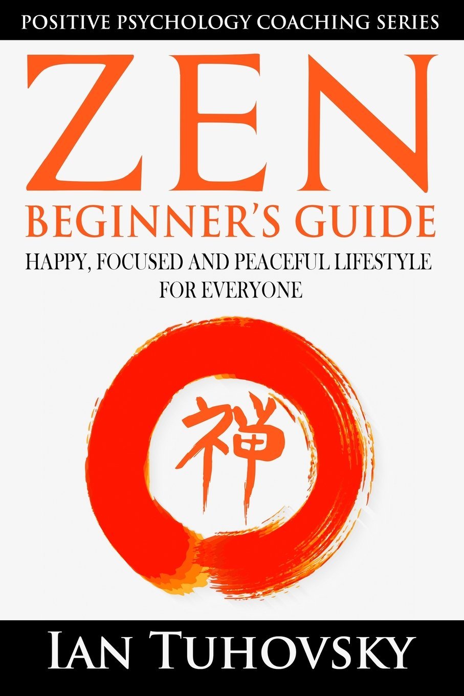 Zen: Beginner’s Guide: Happy, Peaceful and Focused Lifestyle for Everyone (Positive Psychology Coaching Series, Band 7) Philosophy
