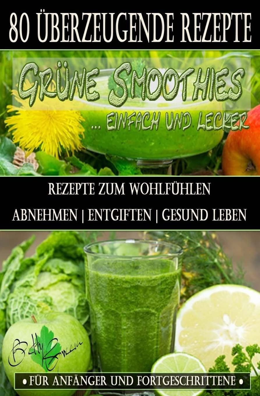 80 grüne Smoothie Rezepte zum wohlfühlen | Von jetzt an gesund: Erfolgreich und effizient abnehmen | entgiften | gesund leben (Betty Green`s Ernährung & Gesundheit, Band 1) Health, Nutrition & Fitness
