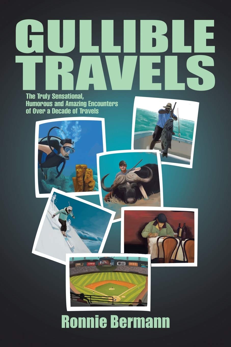 Gullible Travels: The Truly Sensational, Humorous and Amazing Encounters of Over a Decade of Travels Memories