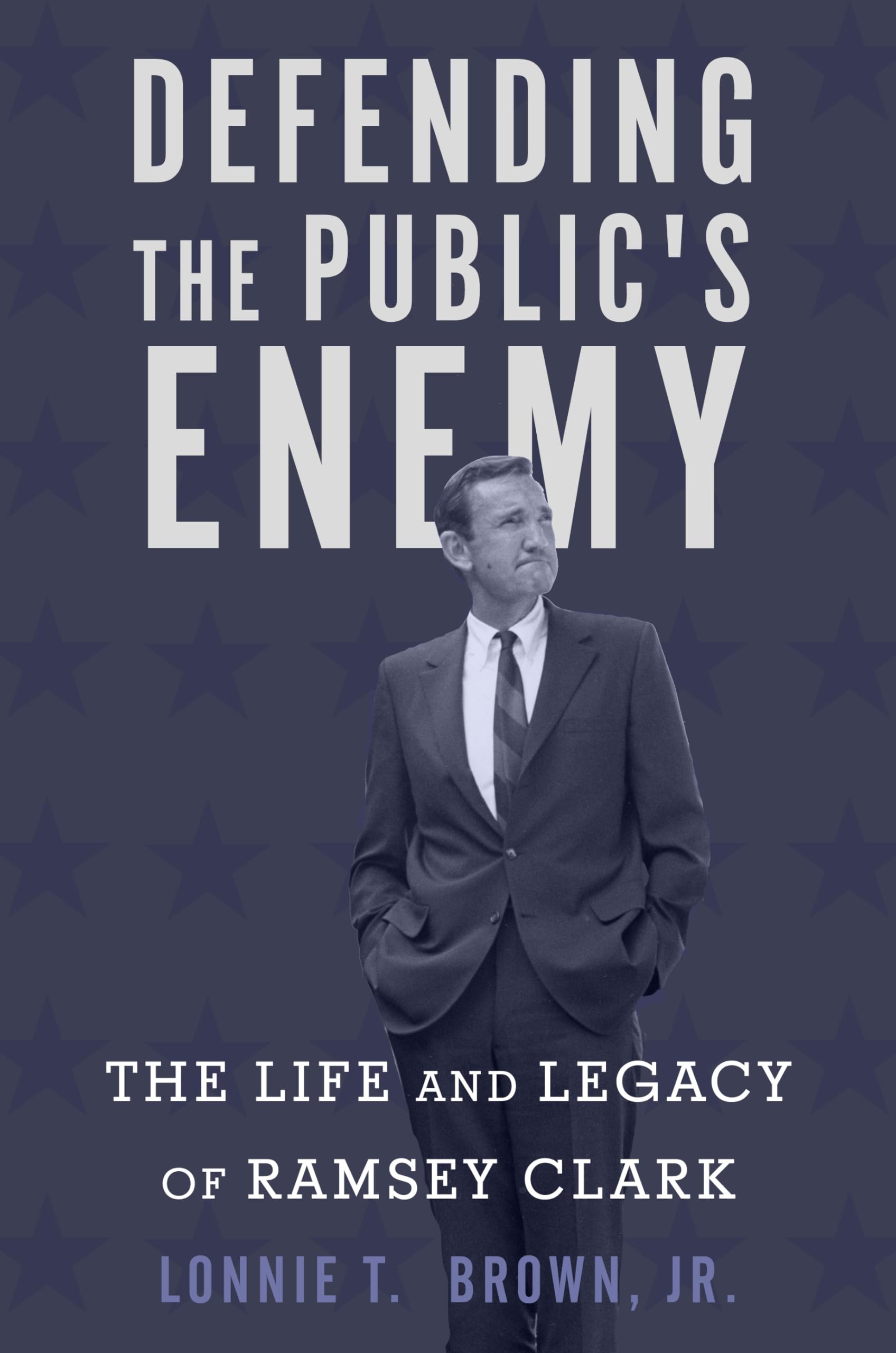 Defending the Public's Enemy: The Life and Legacy of Ramsey Clark book