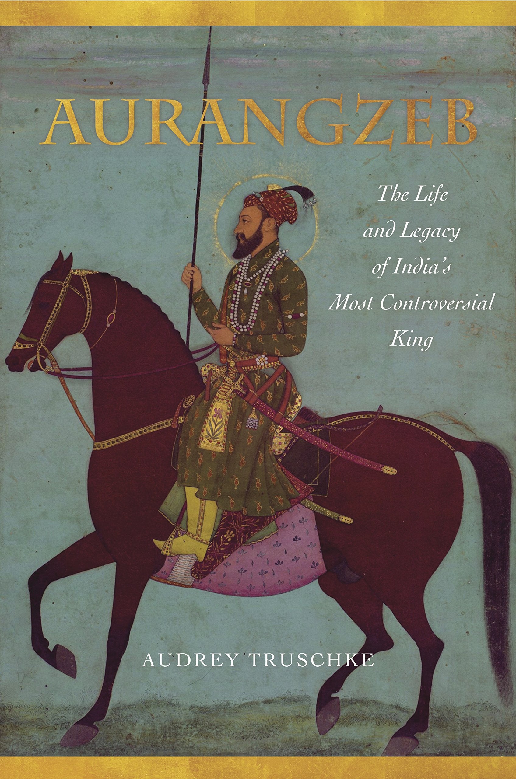Aurangzeb: The Life and Legacy of India's Most Controversial King Politics & Society