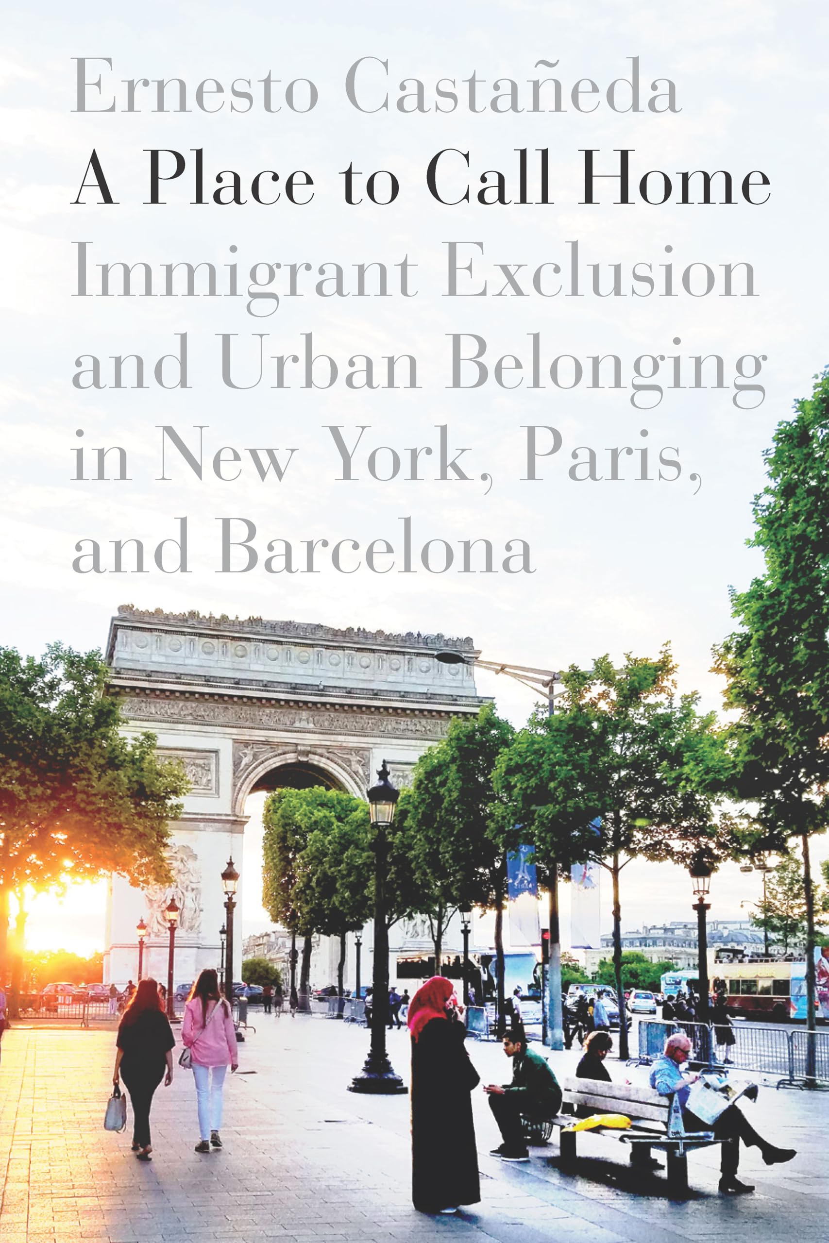 A Place to Call Home: Immigrant Exclusion and Urban Belonging in New York, Paris, and Barcelona Books