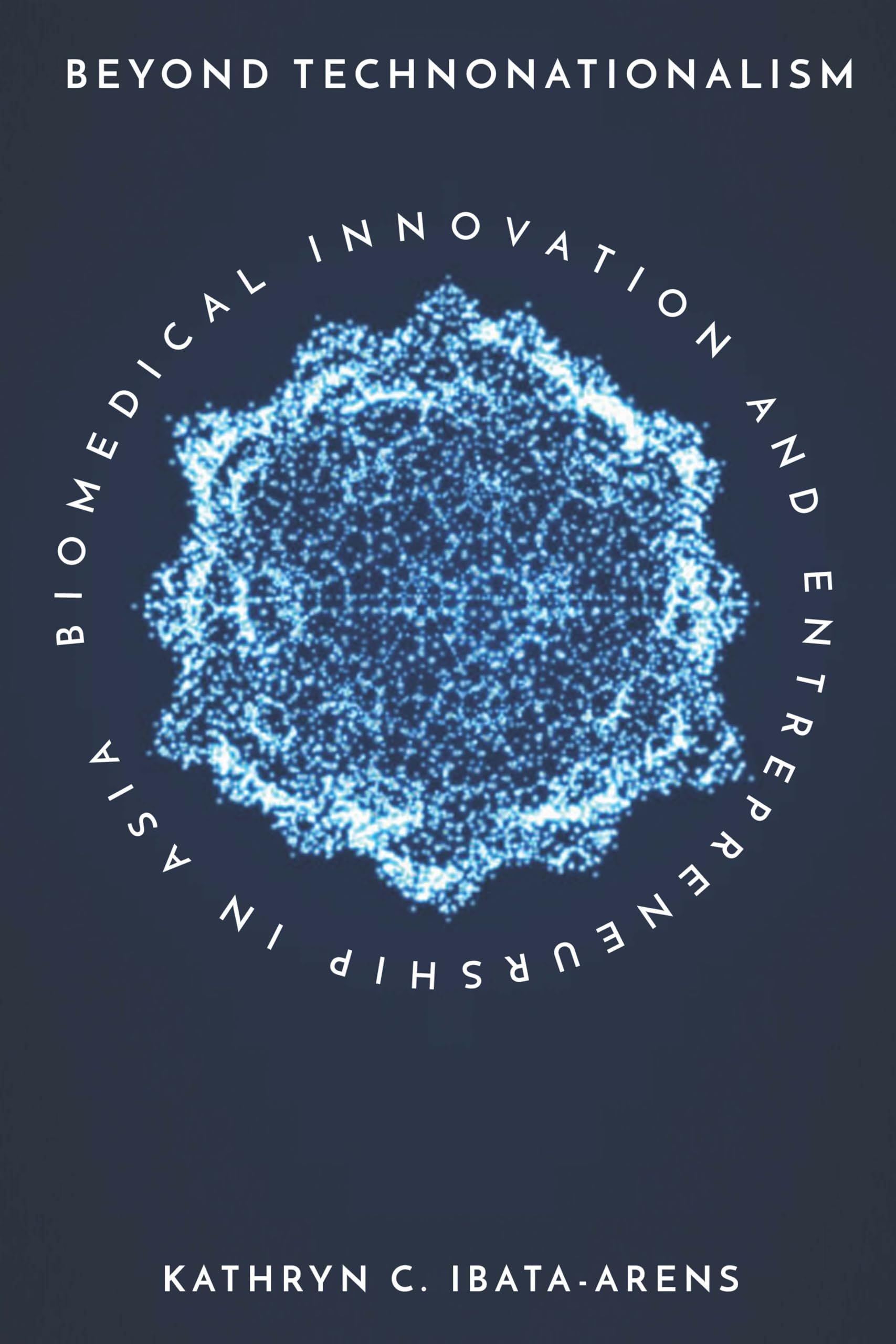 Beyond Technonationalism: Biomedical Innovation and Entrepreneurship in Asia (Innovation and Technology in the World Economy) Business, Finance & Career