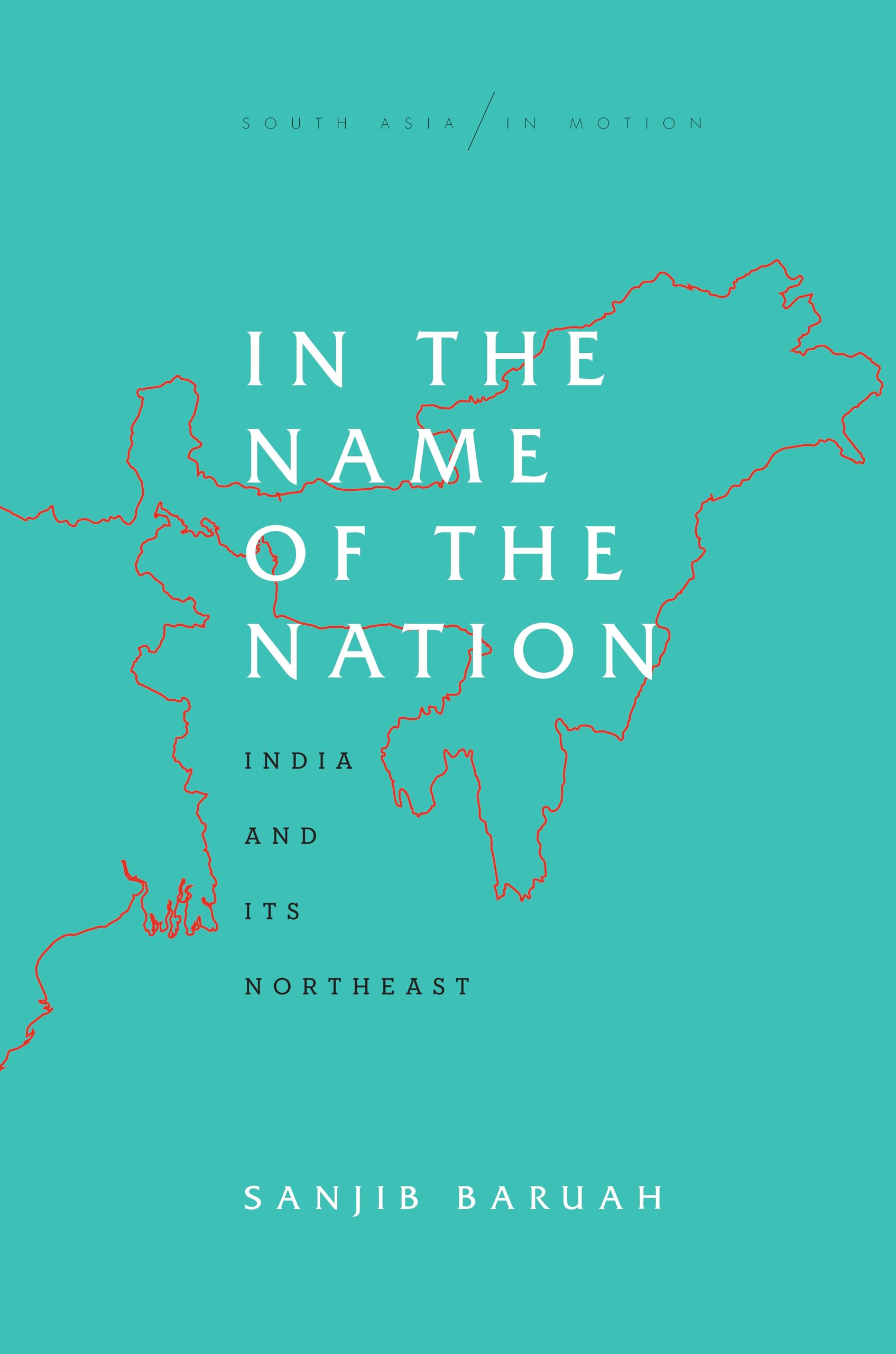 In the Name of the Nation: India and Its Northeast (South Asia in Motion) Social Sciences