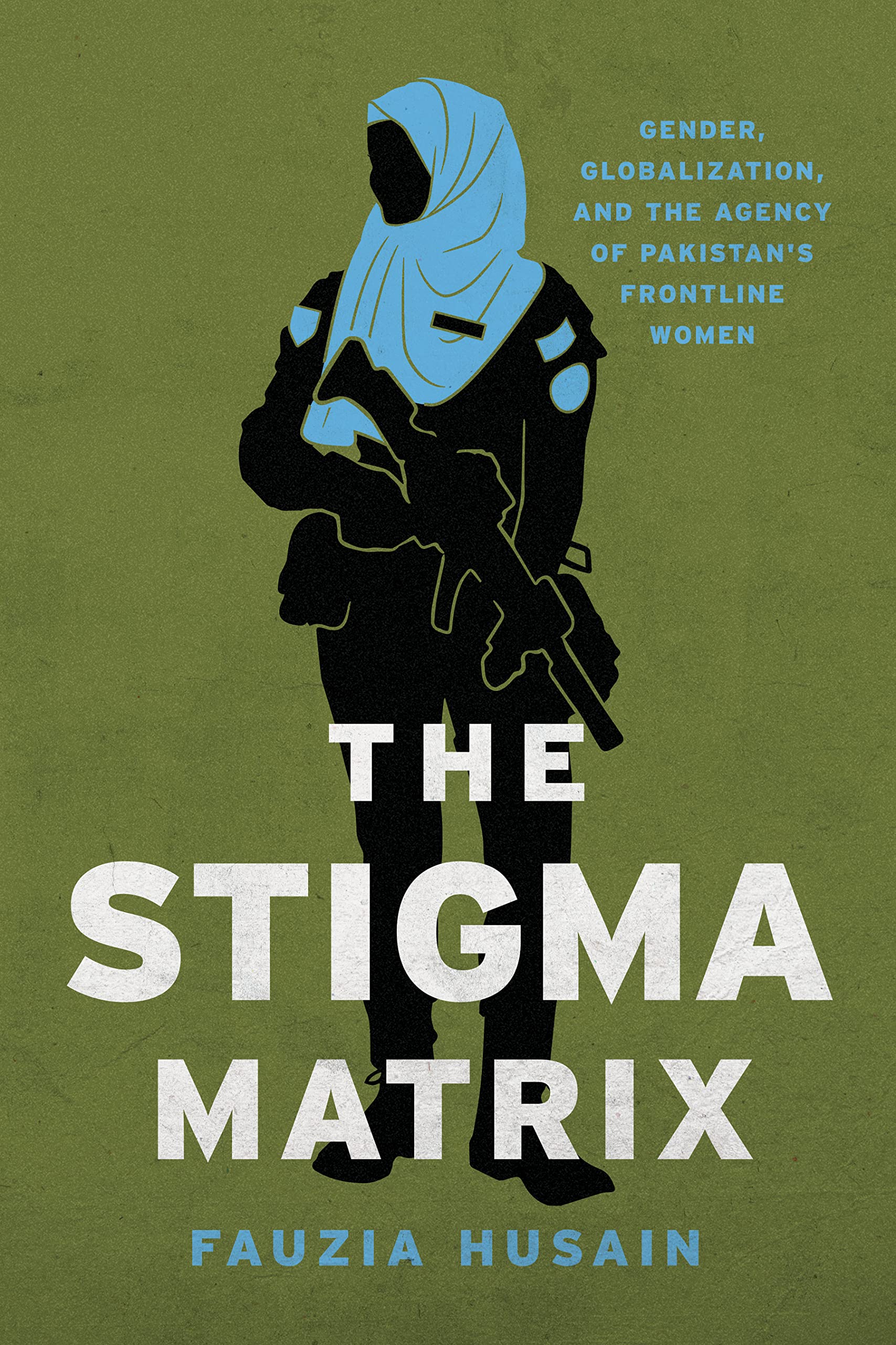 The Stigma Matrix: Gender, Globalization, and the Agency of Pakistan's Frontline Women (Globalization in Everyday Life) Books