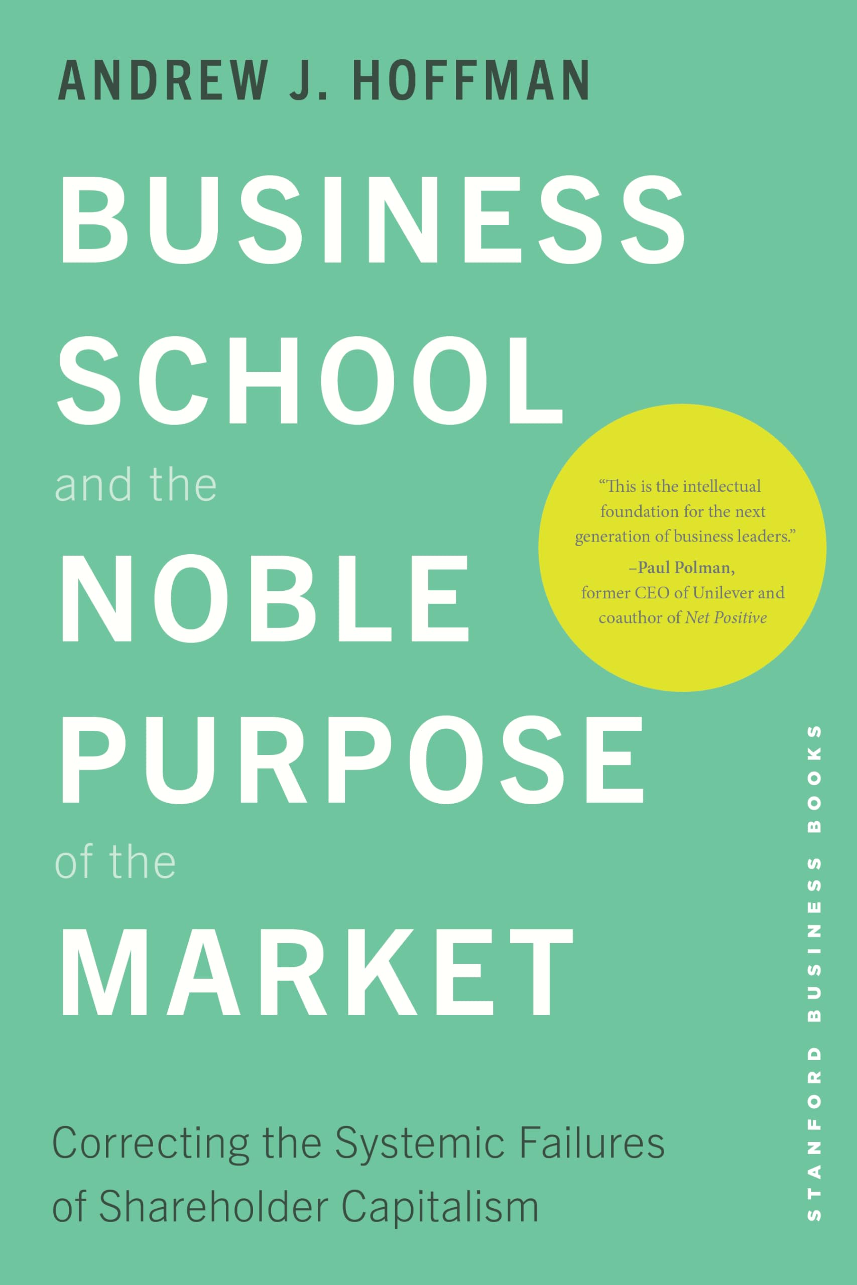 Business School and the Noble Purpose of the Market: Correcting the Systemic Failures of Shareholder Capitalism Business, Finance & Career