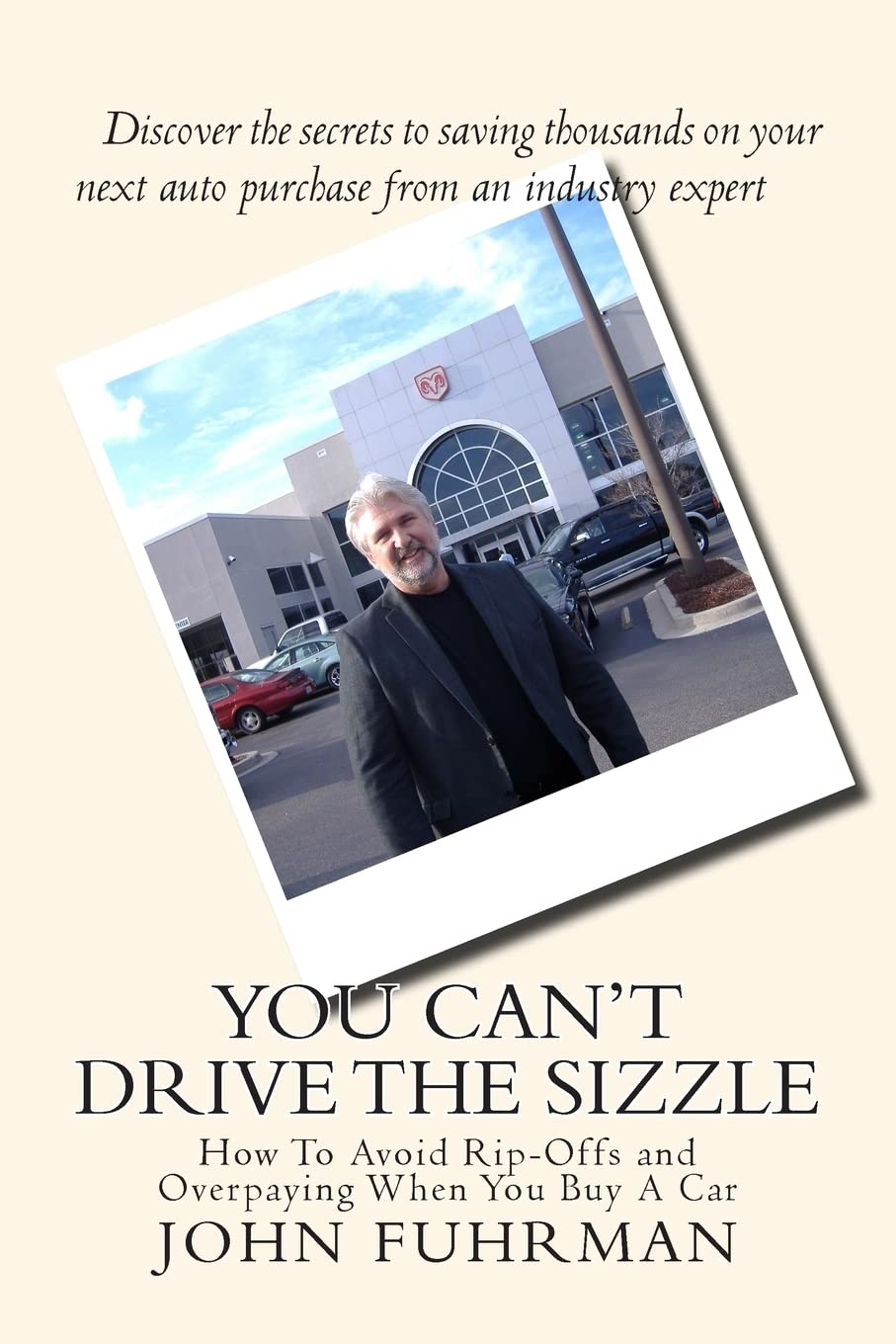 You Can't Drive The Sizzle: How To Avoid Rip-Offs and Overpaying When You Buy A Car Self-help