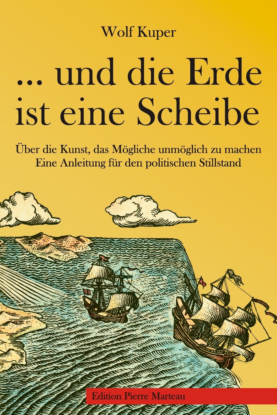 ... und die Erde ist eine Scheibe: Über die Kunst, das Mögliche unmöglich zu machen - Eine Anleitung für den politischen Stillstand Politics & History