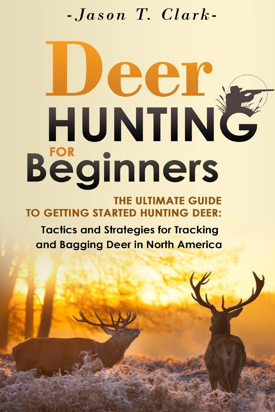 Deer Hunting for Beginners: The Ultimate Guide to Getting Started Hunting Deer: Tactics and Strategies for Tracking and Bagging Deer in North America Reference Books