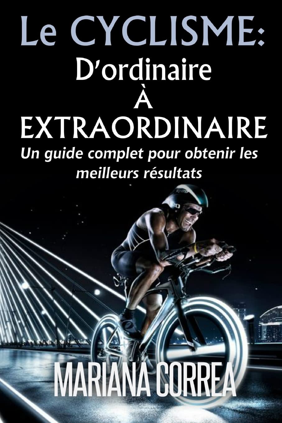 Le Cyclisme : D'ordinaire A Extraordinaire: Un guide complet pour obtenir les meilleurs resultats Leisure & Fun