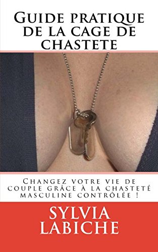Guide pratique de la cage de chasteté: Changez votre vie de couple grâce à la chasteté masculine contrôlée ! Eroticism