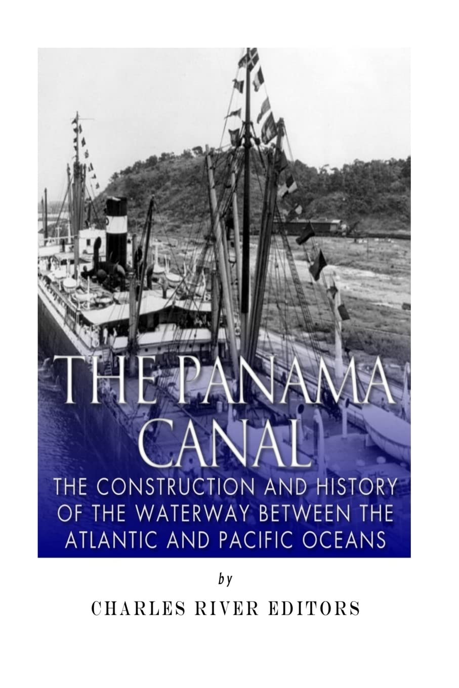 The Panama Canal: The Construction and History of the Waterway Between the Atlantic and Pacific Oceans Politics & History