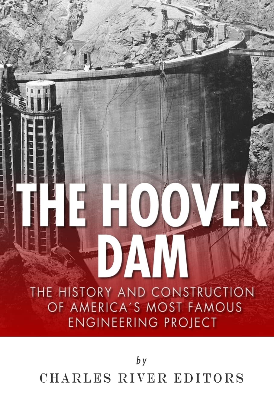 The Hoover Dam: The History and Construction of America’s Most Famous Engineering Project Politics & History