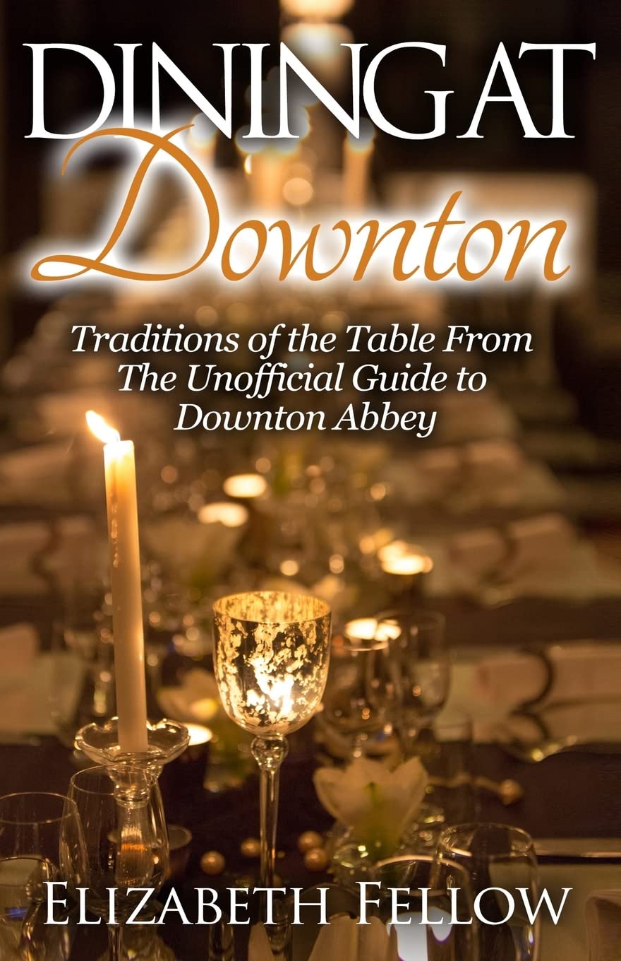 Dining at Downton: Traditions of the Table From The Unofficial Guide to Downton Abbey (Downton Life Series) Cooking & Enjoying