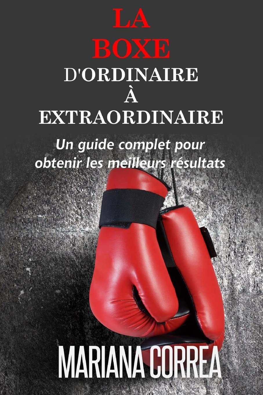 La Boxe : D'ordinaire A Extraordinaire: Un guide complet pour obtenir les meilleurs resultats Leisure & Fun