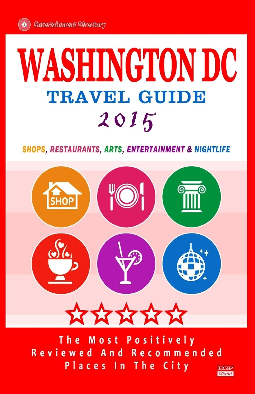 Washington DC Travel Guide 2015: Shops, Restaurants, Arts, Entertainment and Nightlife in Washington DC (City Travel Guide 2015). Travel