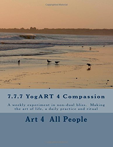 7.7.7 YogART 4 Compassion: A weekly experiment in non-dual bliss. Making the art of life, a daily practice and ritual Lifestyle