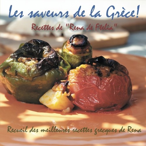 Les saveurs de la Grèce!: Recueil des meilleures recettes grecques et méditerranéennes de Rena Cooking & Enjoying