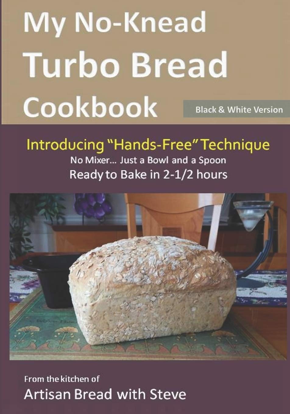 My No-Knead Turbo Bread Cookbook (Introducing "Hands-Free" Technique) (B&W Version): From the kitchen of Artisan Bread with Steve Cooking & Enjoying