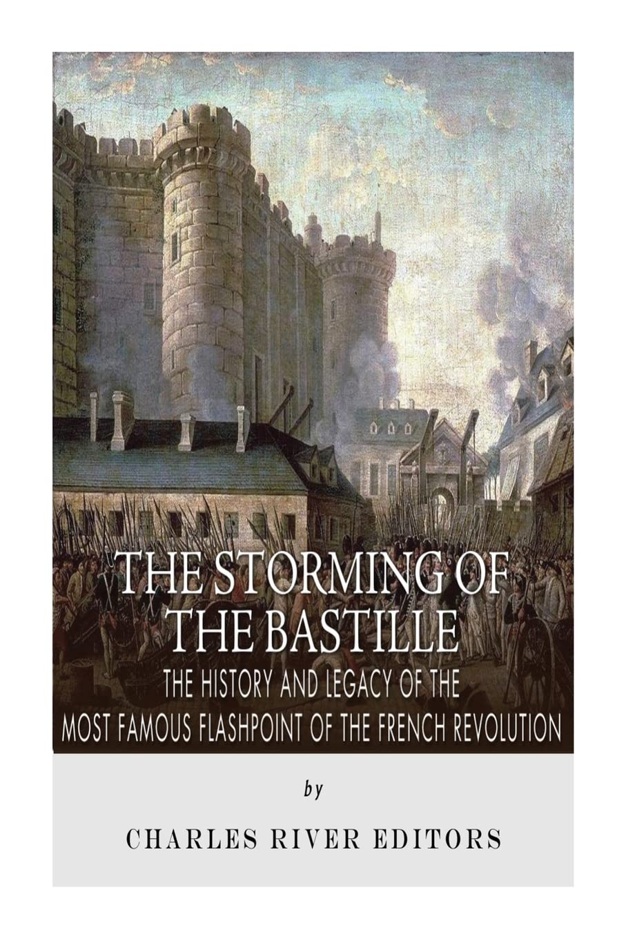 The Storming of the Bastille: The History and Legacy of the Most Famous Flashpoint of the French Revolution Politics & History