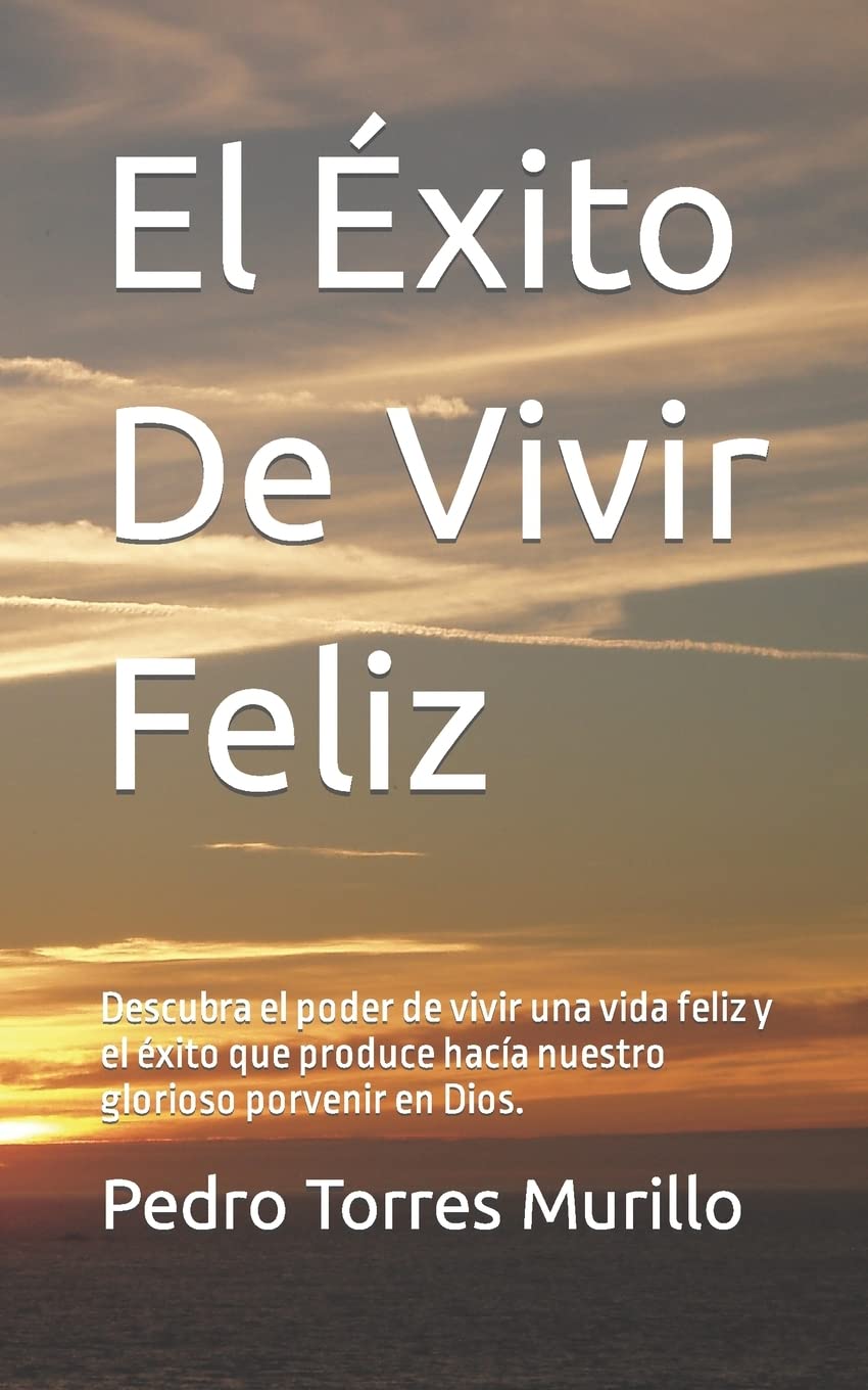 El Éxito De Vivir Feliz: Descubra el poder de vivir una vida feliz y el éxito que produce hacía nuestro glorioso porvenir en Dios. Religion & Esotericism