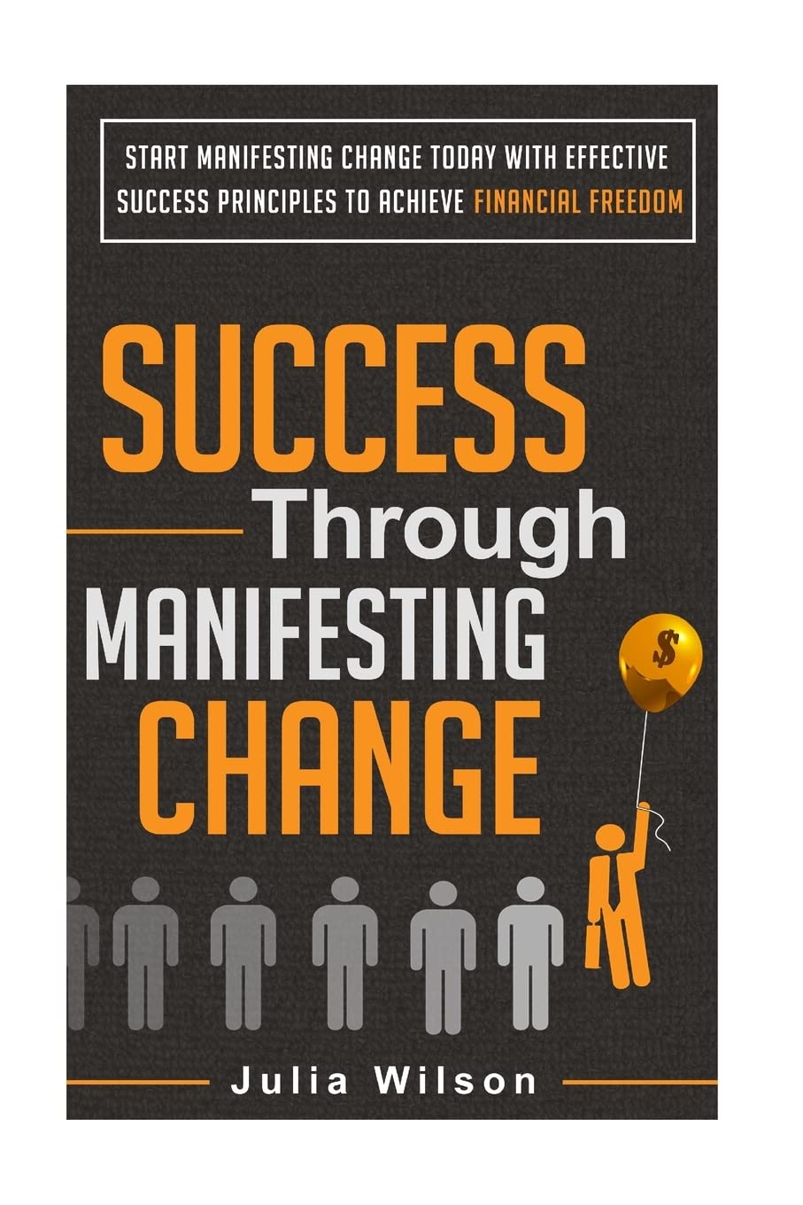 Success Through Manifesting Change: Start Manifesting Change Today With Effective Success Principles To Achieve Financial Freedom Lifestyle