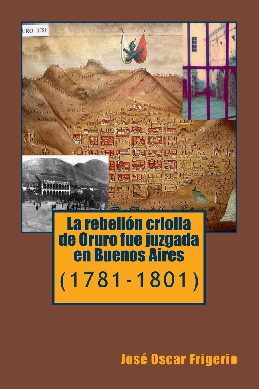 La rebelion criolla de Oruro fue juzgada en Buenos Aires: (1781-1801) Politics & History