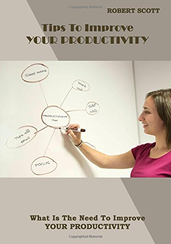 Tips To Improve YOUR PRODUCTIVITY: What Is The Need To Improve YOUR PRODUCTIVITY Books