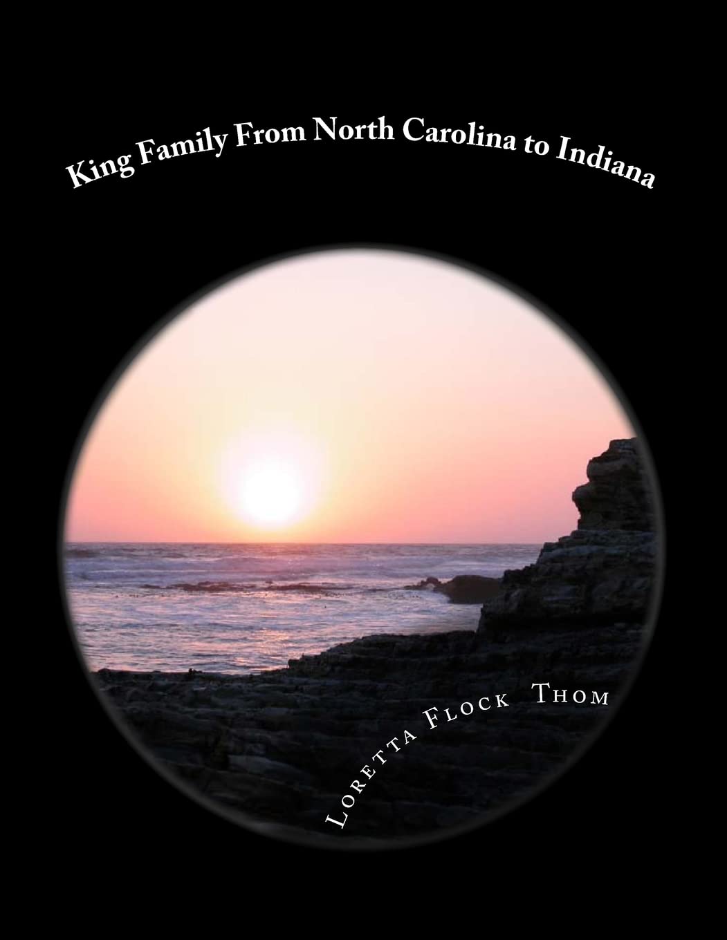 King Family From North Carolina to Indiana: Ancestors and Decendants of Larry King Thom Memories