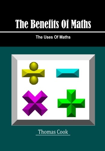 The Benefits Of Maths: The Uses Of Maths Mathematics